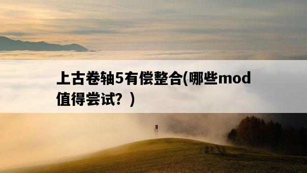 上古卷軸5有償整合，哪些mod值得嘗試？-圖1