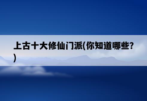 上古十大修仙門派，你知道哪些？-圖1