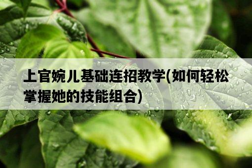 上官婉兒基礎連招教學，如何輕松掌握她的技能組合-圖1