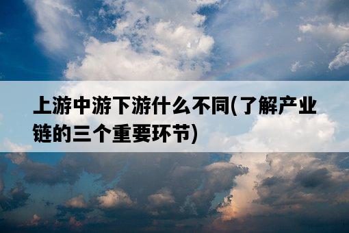 上游中游下游什么不同，了解產業鏈的三個重要環節-圖1