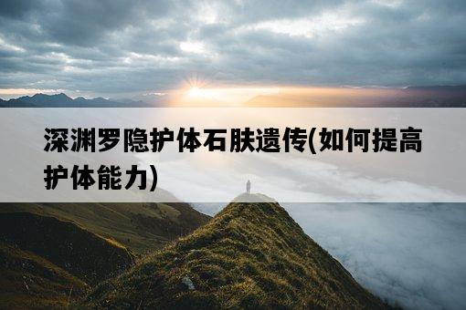 深淵羅隱護體石膚遺傳，如何提高護體能力-圖1