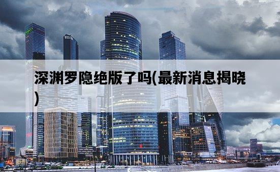 深淵羅隱絕版了嗎，最新消息揭曉-圖1