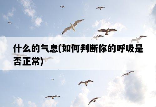什么的氣息,如何判斷你的呼吸是否正常-圖1 什么的氣息,如何判斷你的呼吸是否正常-圖1