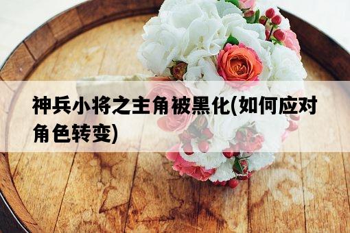 神兵小將之主角被黑化,如何應對角色轉變-圖1 神兵小將之主角被黑化,如何應對角色轉變-圖1