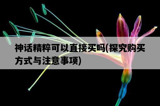 神話精粹可以直接買嗎,探究購買方式與注意事項-圖1 神話精粹可以直接買嗎,探究購買方式與注意事項-圖1