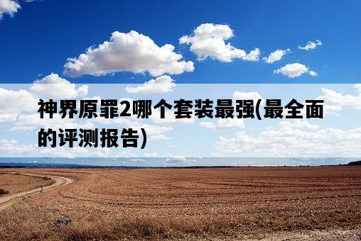 神界原罪2哪個套裝最強，最全面的評測報告-圖1