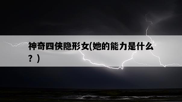 神奇四俠隱形女，她的能力是什么？-圖1