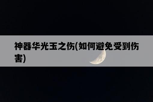 神器華光玉之傷，如何避免受到傷害-圖1