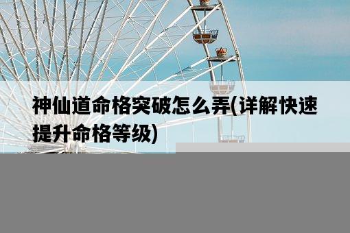 神仙道命格突破怎么弄,詳解快速提升命格等級-圖1 神仙道命格突破怎么弄,詳解快速提升命格等級-圖1
