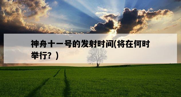 神舟十一號的發射時間，將在何時舉行？-圖1