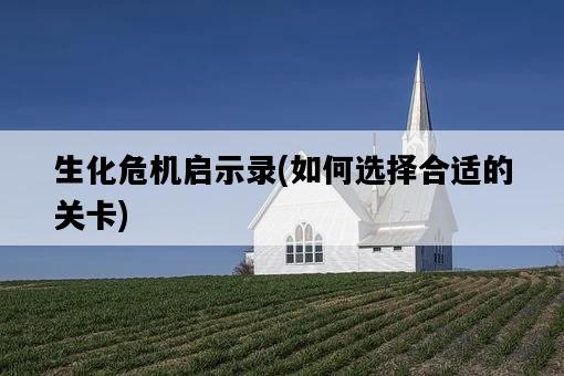 生化危機啟示錄,如何選擇合適的關卡-圖1 生化危機啟示錄,如何選擇合適的關卡-圖1