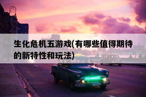 生化危機五游戲，有哪些值得期待的新特性和玩法-圖1