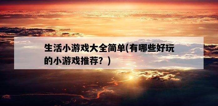 生活小游戲大全簡單，有哪些好玩的小游戲推薦？-圖1