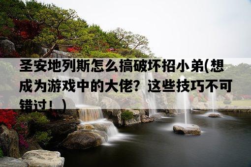 圣安地列斯怎么搞破壞招小弟，想成為游戲中的大佬？這些技巧不可錯過！-圖1