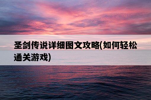 圣劍傳說詳細圖文攻略，如何輕松通關游戲-圖1