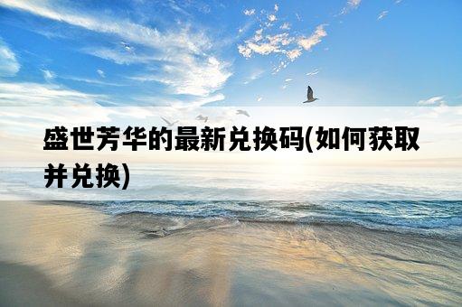 盛世芳華的最新兌換碼，如何獲取并兌換-圖1