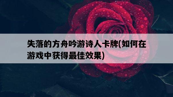 失落的方舟吟游詩人卡牌，如何在游戲中獲得最佳效果-圖1