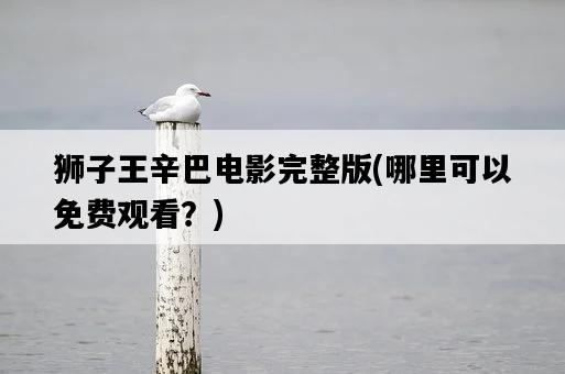 獅子王辛巴電影完整版，哪里可以免費觀看？-圖1
