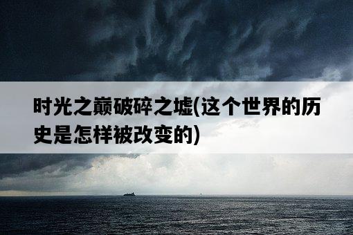 時光之巔破碎之墟，這個世界的歷史是怎樣被改變的-圖1