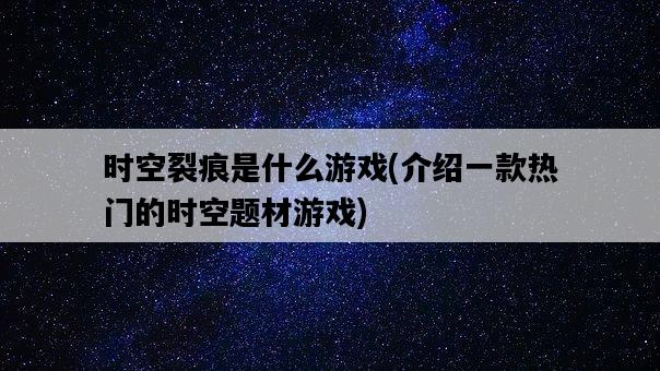 時空裂痕是什么游戲,介紹一款熱門的時空題材游戲-圖1 時空裂痕是什么游戲,介紹一款熱門的時空題材游戲-圖1