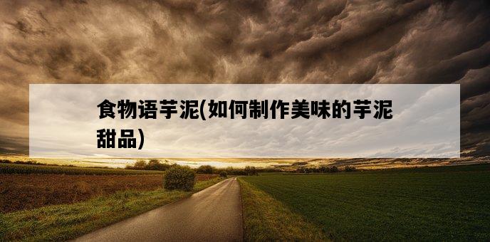 食物語芋泥，如何制作美味的芋泥甜品-圖1