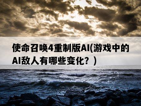 使命召喚4重制版AI，游戲中的AI敵人有哪些變化？-圖1
