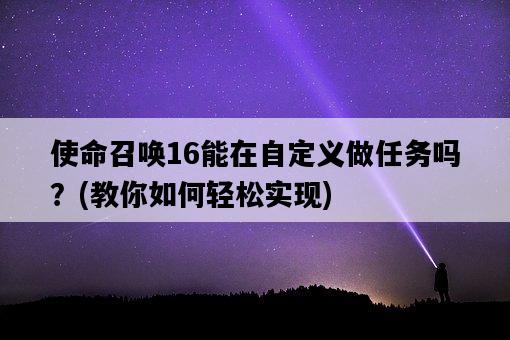 使命召喚16能在自定義做任務嗎？，教你如何輕松實現-圖1