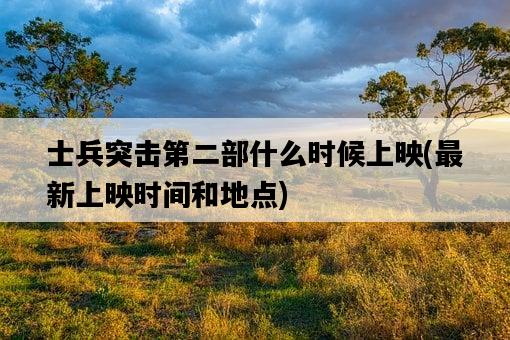 士兵突擊第二部什么時候上映，最新上映時間和地點-圖1