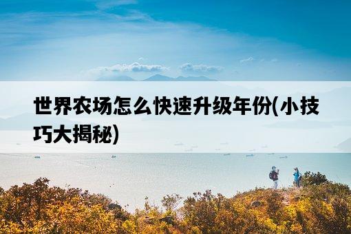 世界農場怎么快速升級年份,小技巧大揭秘-圖1 世界農場怎么快速升級年份,小技巧大揭秘-圖1