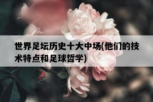 世界足壇歷史十大中場，他們的技術特點和足球哲學-圖1