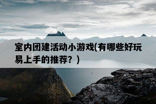 室內團建活動小游戲，有哪些好玩易上手的推薦？-圖1