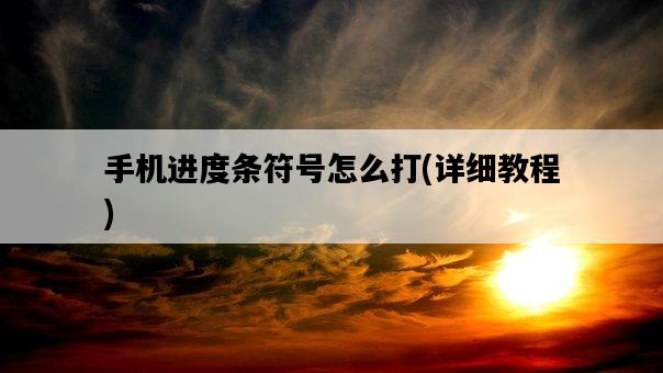 手機進度條符號怎么打，詳細教程-圖1