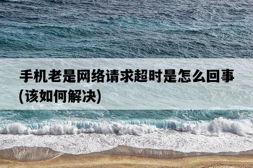手機老是網絡請求超時是怎么回事，該如何解決-圖1