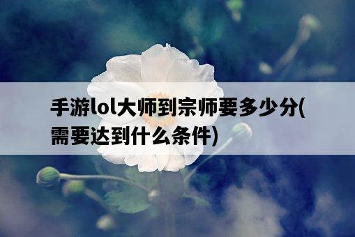 手游lol大師到宗師要多少分,需要達到什么條件-圖1 手游lol大師到宗師要多少分,需要達到什么條件-圖1