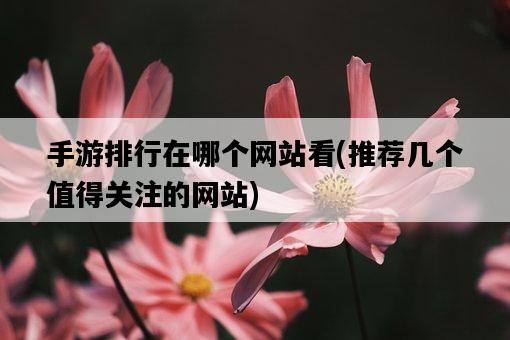 手游排行在哪個網站看，推薦幾個值得關注的網站-圖1