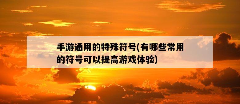 手游通用的特殊符號,有哪些常用的符號可以提高游戲體驗-圖1 手游通用的特殊符號,有哪些常用的符號可以提高游戲體驗-圖1