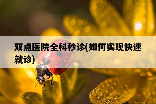雙點醫院全科秒診,如何實現快速就診-圖1 雙點醫院全科秒診,如何實現快速就診-圖1