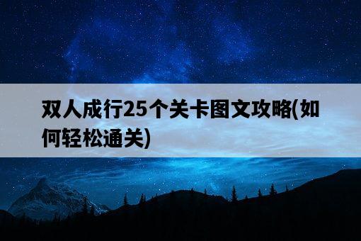 雙人成行25個關卡圖文攻略，如何輕松通關-圖1