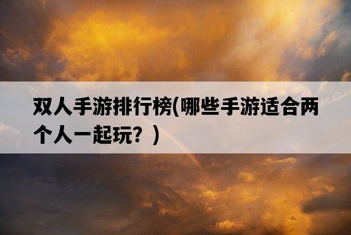 雙人手游排行榜，哪些手游適合兩個人一起玩？-圖1