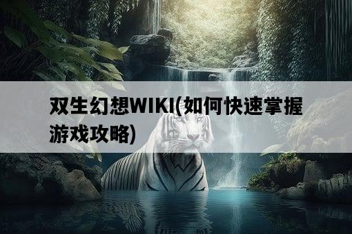 雙生幻想WIKI，如何快速掌握游戲攻略-圖1