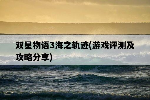 雙星物語3海之軌跡，游戲評測及攻略分享-圖1