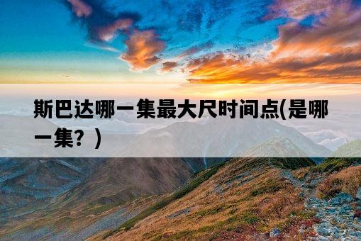 斯巴達哪一集最大尺時間點，是哪一集？-圖1