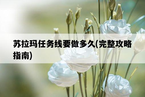 蘇拉瑪任務線要做多久，完整攻略指南-圖1