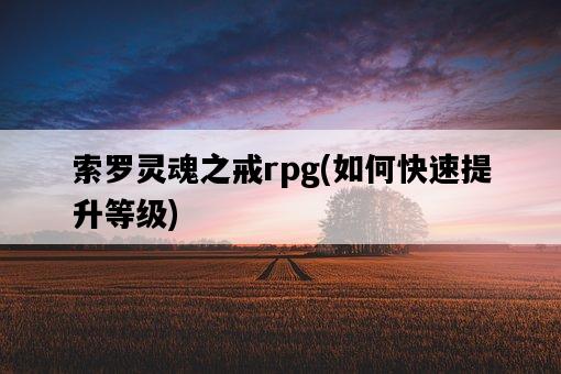 索羅靈魂之戒rpg，如何快速提升等級-圖1