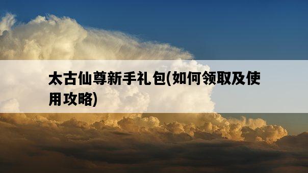 太古仙尊新手禮包，如何領取及使用攻略-圖1