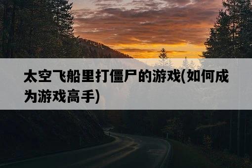 太空飛船里打僵尸的游戲,如何成為游戲高手-圖1 太空飛船里打僵尸的游戲,如何成為游戲高手-圖1