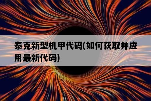 泰克新型機甲代碼,如何獲取并應用最新代碼-圖1 泰克新型機甲代碼,如何獲取并應用最新代碼-圖1