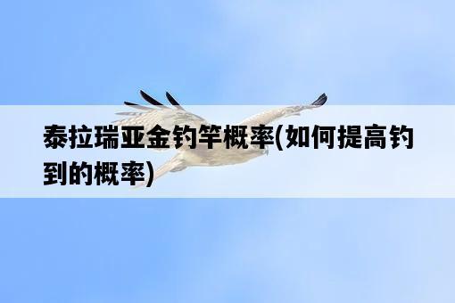 泰拉瑞亞金釣竿概率，如何提高釣到的概率-圖1