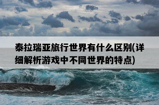泰拉瑞亞旅行世界有什么區別,詳細解析游戲中不同世界的特點-圖1 泰拉瑞亞旅行世界有什么區別,詳細解析游戲中不同世界的特點-圖1
