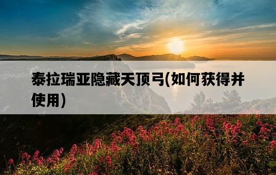 泰拉瑞亞隱藏天頂弓，如何獲得并使用-圖1